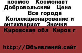 1.1) космос : Космонавт - Добровольский › Цена ­ 49 - Все города Коллекционирование и антиквариат » Значки   . Кировская обл.,Киров г.